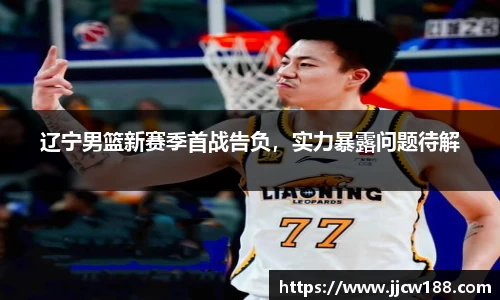 辽宁男篮新赛季首战告负，实力暴露问题待解