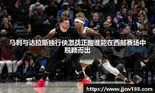 马刺与达拉斯独行侠激战正酣谁能在西部赛场中脱颖而出