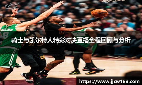 骑士与凯尔特人精彩对决直播全程回顾与分析