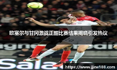 欧塞尔与甘冈激战正酣比赛结果揭晓引发热议