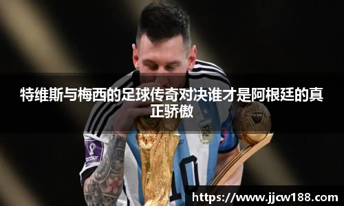 特维斯与梅西的足球传奇对决谁才是阿根廷的真正骄傲