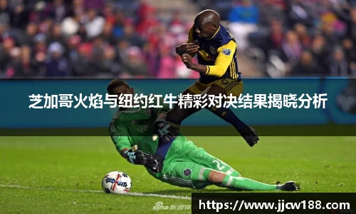 芝加哥火焰与纽约红牛精彩对决结果揭晓分析