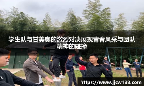 学生队与甘美奥的激烈对决展现青春风采与团队精神的碰撞