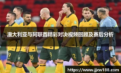澳大利亚与阿联酋精彩对决视频回顾及赛后分析