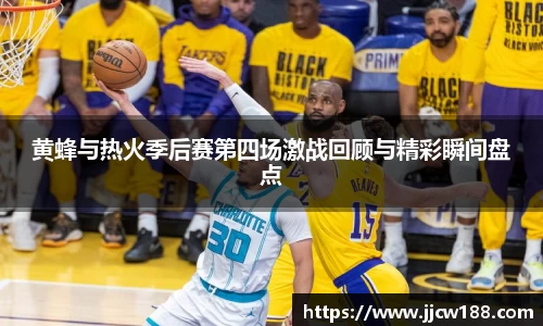 黄蜂与热火季后赛第四场激战回顾与精彩瞬间盘点