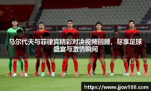 马尔代夫与菲律宾精彩对决视频回顾，尽享足球盛宴与激情瞬间
