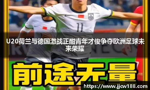 U20荷兰与德国激战正酣青年才俊争夺欧洲足球未来荣耀