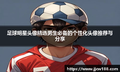 足球明星头像精选男生必备的个性化头像推荐与分享