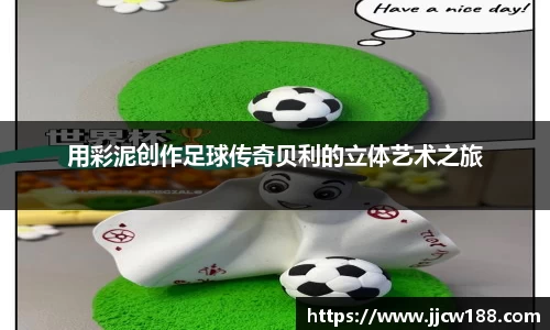 用彩泥创作足球传奇贝利的立体艺术之旅