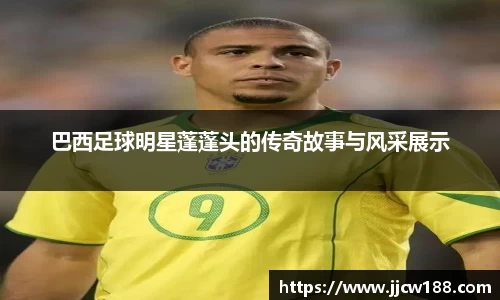 巴西足球明星蓬蓬头的传奇故事与风采展示