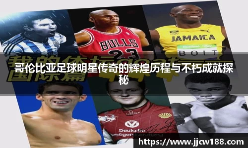 哥伦比亚足球明星传奇的辉煌历程与不朽成就探秘