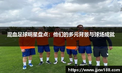 混血足球明星盘点：他们的多元背景与球场成就