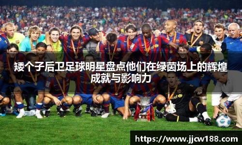 矮个子后卫足球明星盘点他们在绿茵场上的辉煌成就与影响力