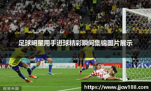 足球明星用手进球精彩瞬间集锦图片展示