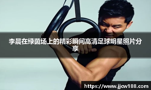 李晨在绿茵场上的精彩瞬间高清足球明星照片分享